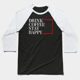 Drink Coffee stay happy Baseball T-Shirt